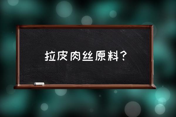 拉皮肉丝出自哪里 拉皮肉丝原料？