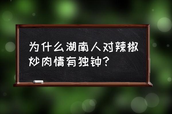 湖南辣椒炒肉的由来 为什么湖南人对辣椒炒肉情有独钟？