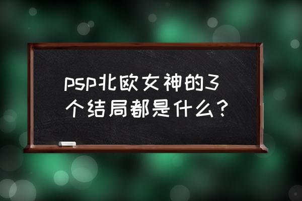 psp北欧女神全人物 psp北欧女神的3个结局都是什么？