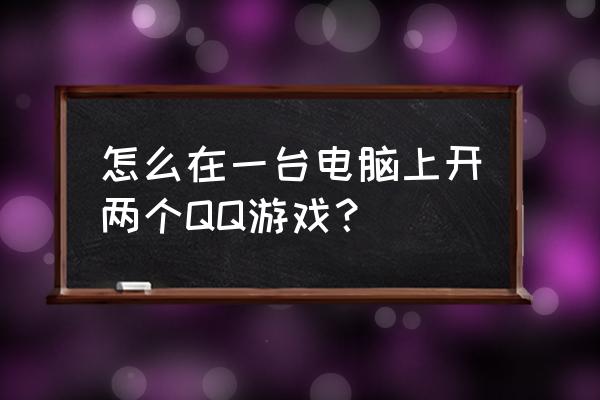 现在qq游戏怎么多开 怎么在一台电脑上开两个QQ游戏？