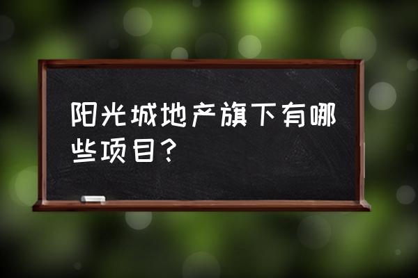 厦门阳光城翡丽湾 阳光城地产旗下有哪些项目？