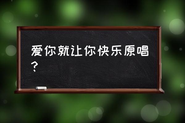 爱你就是要让你快乐 爱你就让你快乐原唱？