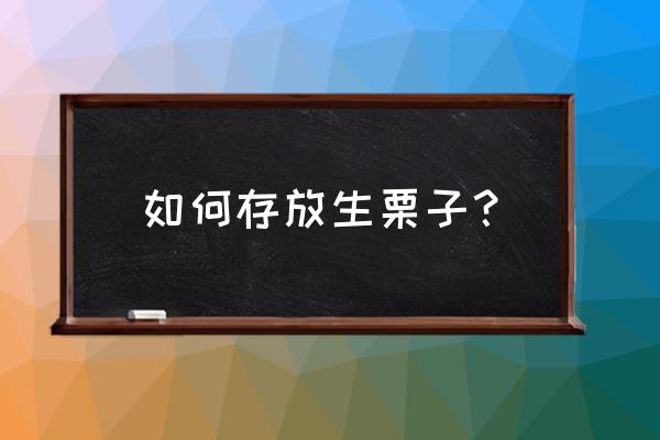 生的栗子怎么保存方法 如何存放生栗子？