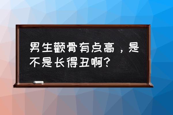 男人颧骨高的人面相怎么样 男生颧骨有点高，是不是长得丑啊？