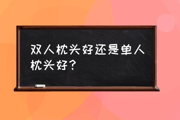 单个双人枕头 双人枕头好还是单人枕头好？