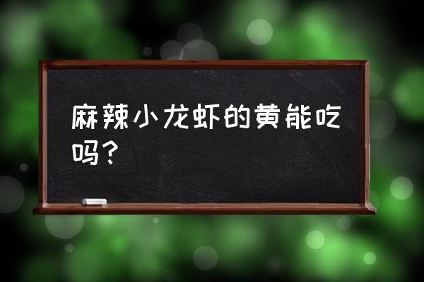 潜江龙虾虾黄 麻辣小龙虾的黄能吃吗？