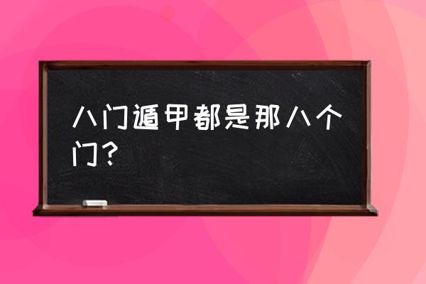 八门遁甲之阵是哪几门 八门遁甲都是那八个门？