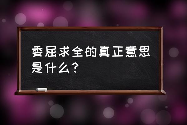 委屈求全的真正意思是什么 委屈求全的真正意思是什么？