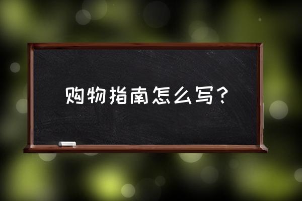 商场购物指南 购物指南怎么写？