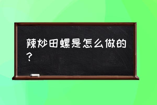 辣炒田螺的做法 辣炒田螺是怎么做的？