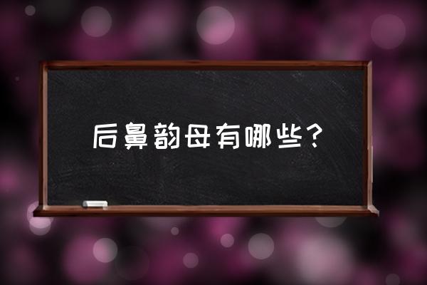 后鼻韵母8个 后鼻韵母有哪些？