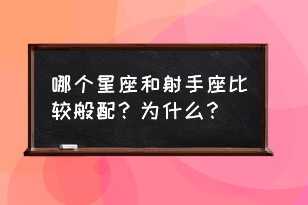 射手座和谁最配 哪个星座和射手座比较般配？为什么？