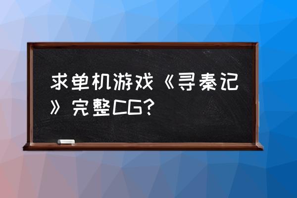 寻秦记游戏完整版 求单机游戏《寻秦记》完整CG？