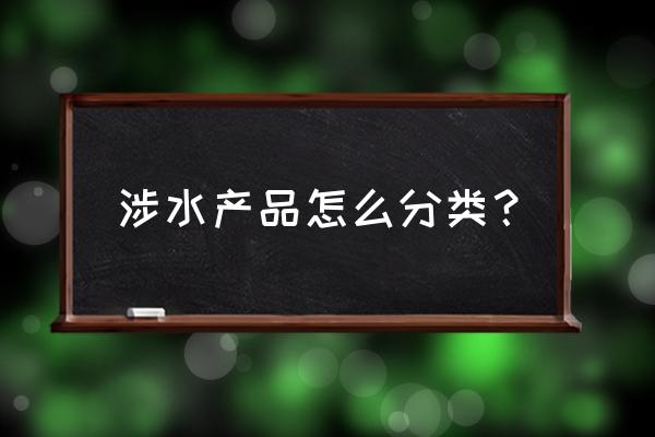 涉水产品包括 涉水产品怎么分类？