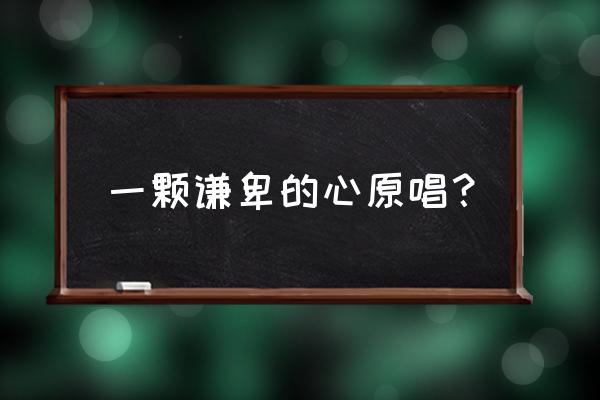 谦卑随主歌讲解 一颗谦卑的心原唱？