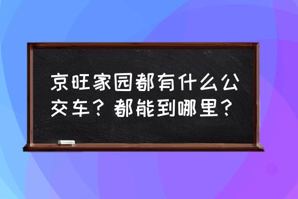 京旺家园供暖 京旺家园都有什么公交车？都能到哪里？