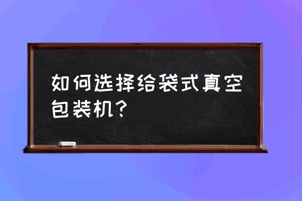 食品给袋式真空包装机 如何选择给袋式真空包装机？