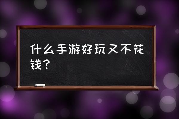 新仙侠手游天命传说 什么手游好玩又不花钱？