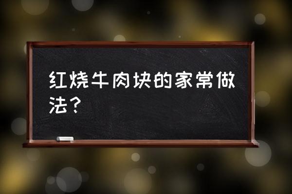 红烧牛肉块的家庭做法 红烧牛肉块的家常做法？