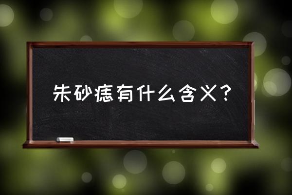 朱砂痣有什么含义 朱砂痣有什么含义？