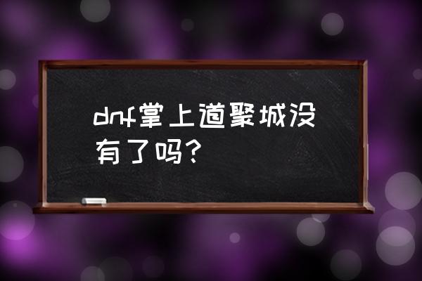 dnf掌上道聚城 dnf掌上道聚城没有了吗？