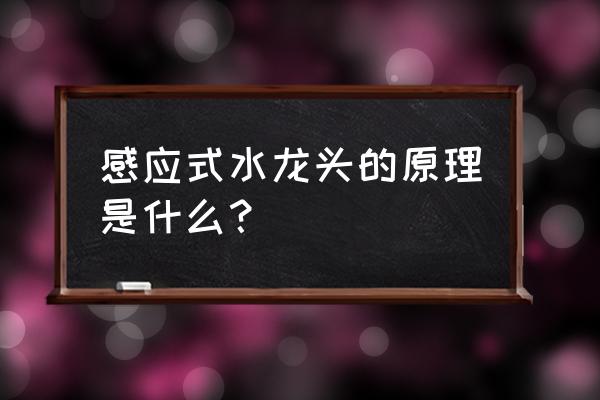 感应式水龙头原理 感应式水龙头的原理是什么？