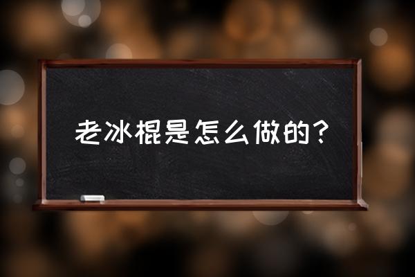 老冰棍怎么做 老冰棍是怎么做的？