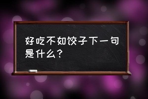 好吃不如饺子下一句是什么 好吃不如饺子下一句是什么？