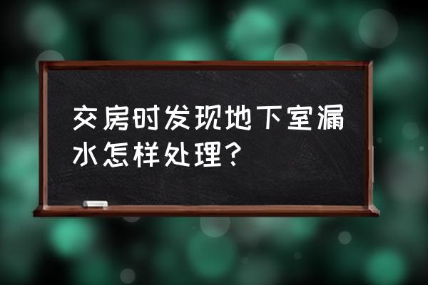 小区地下室漏水 交房时发现地下室漏水怎样处理？