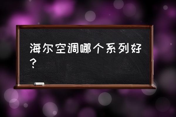 海尔空调哪个系列更好些 海尔空调哪个系列好？