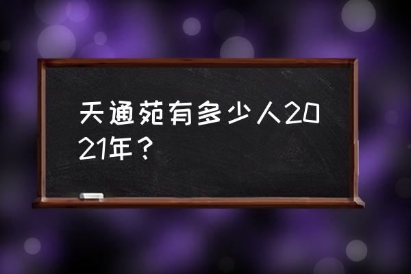 天通苑有多少人2021 天通苑有多少人2021年？