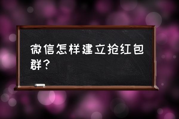 24小时微信抢红包群 微信怎样建立抢红包群？