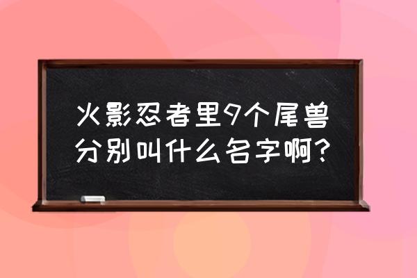 火影尾兽名字叫什么 火影忍者里9个尾兽分别叫什么名字啊？