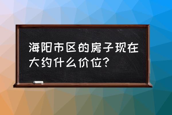 海阳市城市房产 海阳市区的房子现在大约什么价位？