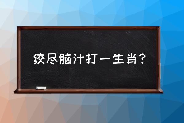 绞尽脑汁打一动物 绞尽脑汁打一生肖？