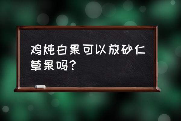 白果炖鸡里可以加什么食材 鸡炖白果可以放砂仁草果吗？