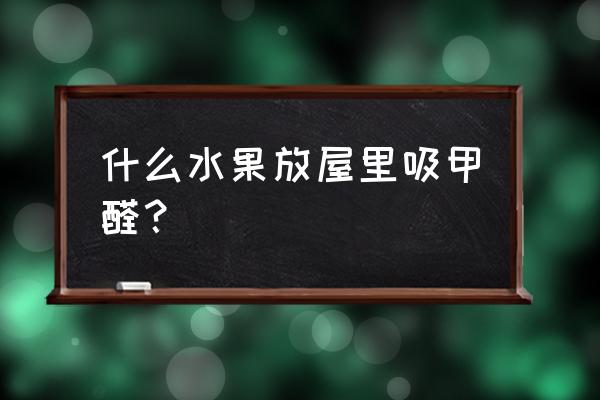 甲醛克星有哪些水果 什么水果放屋里吸甲醛？