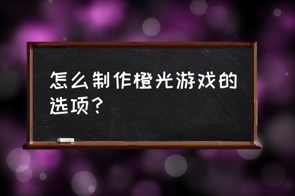 橙光游戏制作过程 怎么制作橙光游戏的选项？