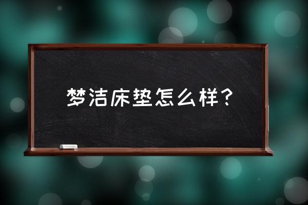 梦洁床垫的质量怎样 梦洁床垫怎么样？