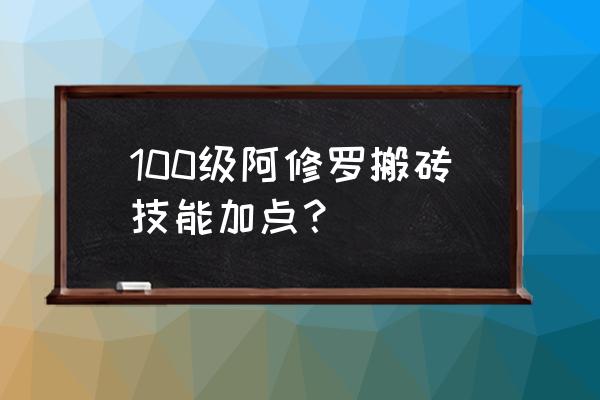 100阿修罗加点 100级阿修罗搬砖技能加点？