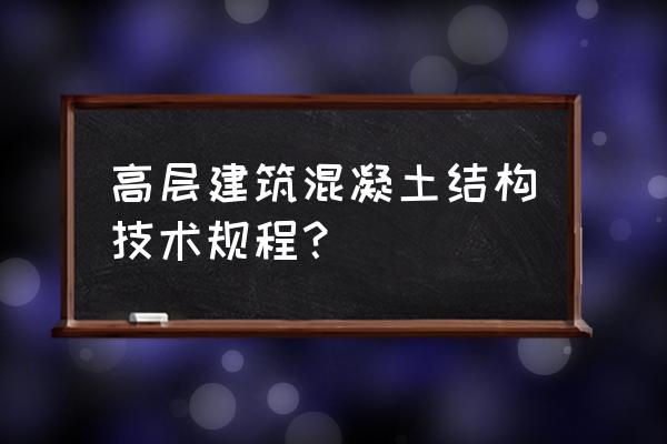 高层混凝土技术规程 高层建筑混凝土结构技术规程？