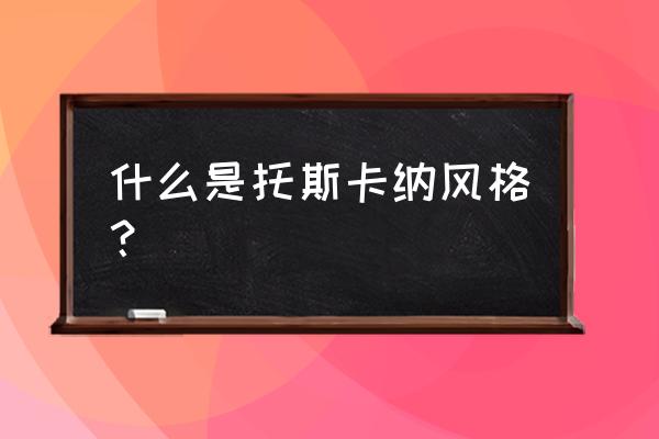 意大利托斯卡纳风格 什么是托斯卡纳风格？