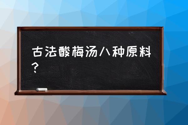 自制酸梅汤的配料比例 古法酸梅汤八种原料？