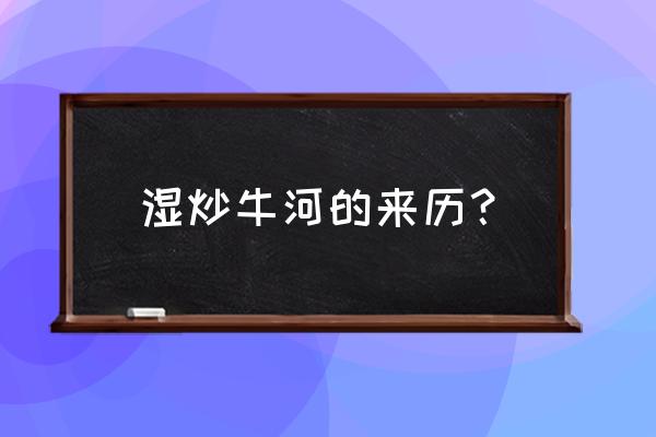 湿炒牛河有点尴尬 湿炒牛河的来历？