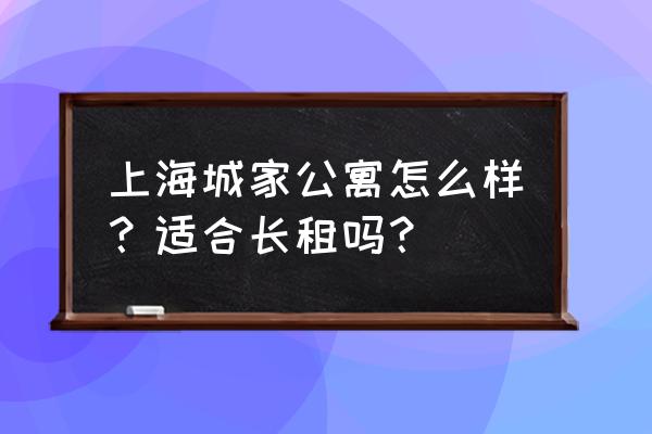 城家公寓属于什么档次 上海城家公寓怎么样？适合长租吗？