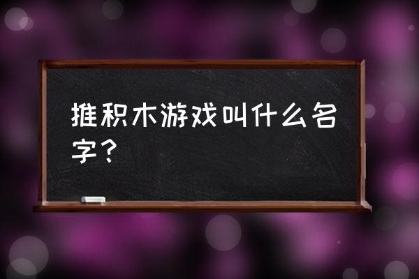 推积木游戏 推积木游戏叫什么名字？