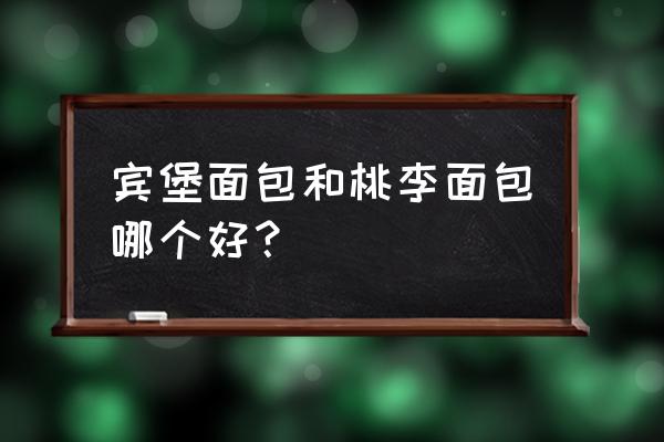 宾堡面包和桃李面包哪个好 宾堡面包和桃李面包哪个好？