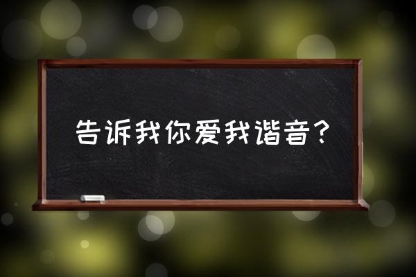 告诉我你爱我入口 告诉我你爱我谐音？