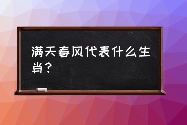 满面春风是指什么生肖 满天春风代表什么生肖？