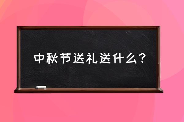 中秋节送什么礼物呢 中秋节送礼送什么？